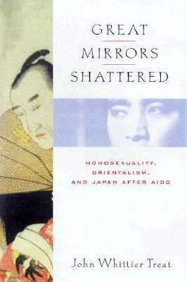 Great Mirrors Shattered: Homosexuality, Orientalism, and Japan (Ideologies of Desire)