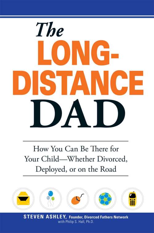 The Long-Distance Dad: How You Can Be There for Your Child-Whether Divorced, Deployed, or On-the road.
