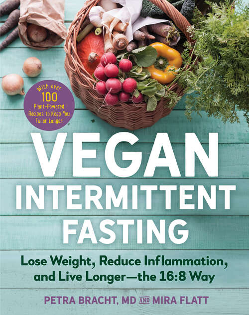 Book cover of Vegan Intermittent Fasting: Lose Weight, Reduce Inflammation, And Live Longer--the 16:8 Way--with Over 100 Plant-powered Recipes To Keep You Fuller Longer