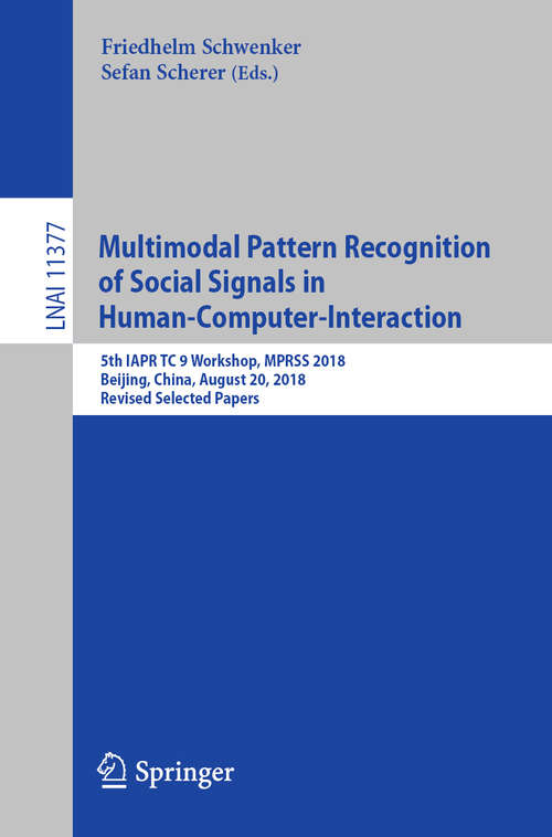 Multimodal Pattern Recognition of Social Signals in Human-Computer-Interaction: 5th IAPR TC 9 Workshop, MPRSS 2018, Beijing, China, August 20, 2018, Revised Selected Papers (Lecture Notes in Computer Science #11377)