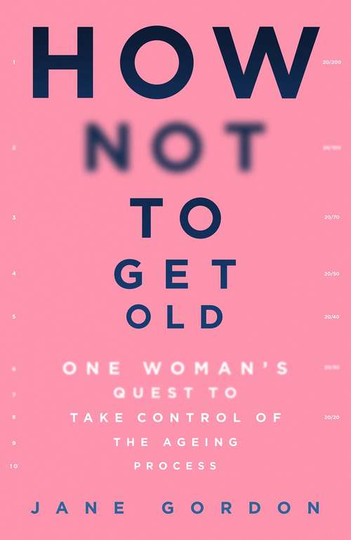 How Not To Get Old: One Womans Quest to Take Control of the Ageing Process
