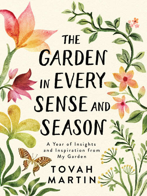 Book cover of The Garden in Every Sense and Season: A Year of Insights and Inspiration from My Garden
