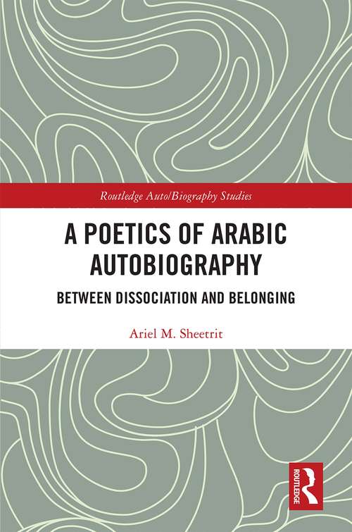 A Poetics of Arabic Autobiography: Between Dissociation and Belonging (Routledge Auto/Biography Studies)