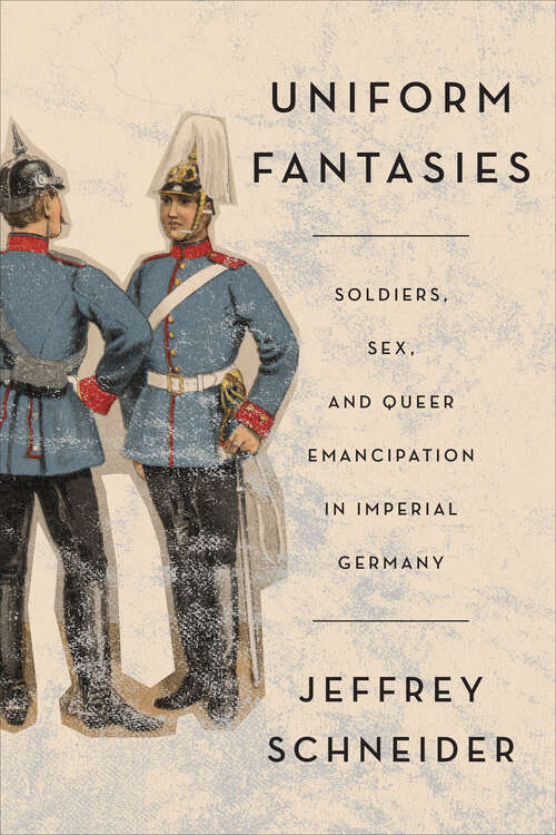 Book cover of Uniform Fantasies: Soldiers, Sex, and Queer Emancipation in Imperial Germany (German and European Studies #51)