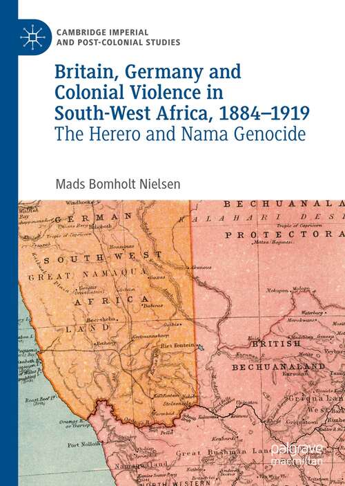 Britain, Germany and Colonial Violence in South-West Africa, 1884-1919: The Herero and Nama Genocide (Cambridge Imperial and Post-Colonial Studies)