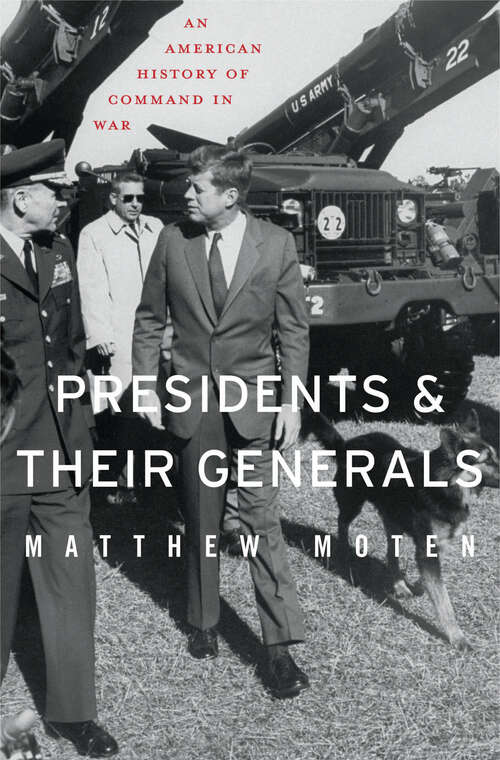 Book cover of Presidents and Their Generals: An American History of Command in War