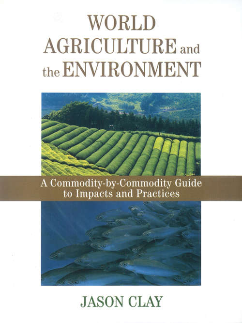 World Agriculture and the Environment: A Commodity-By-Commodity Guide To Impacts And Practices