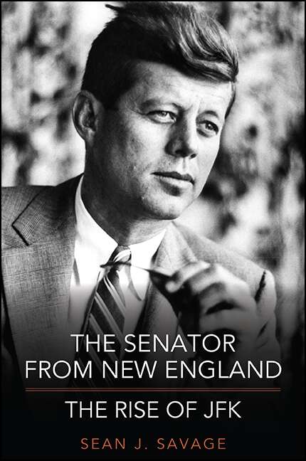 Book cover of The Senator from New England: The Rise of JFK (Excelsior Editions)