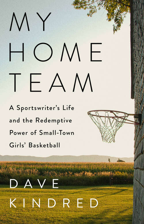Book cover of My Home Team: A Sportswriter's Life and the Redemptive Power of Small-Town Girls Basketball