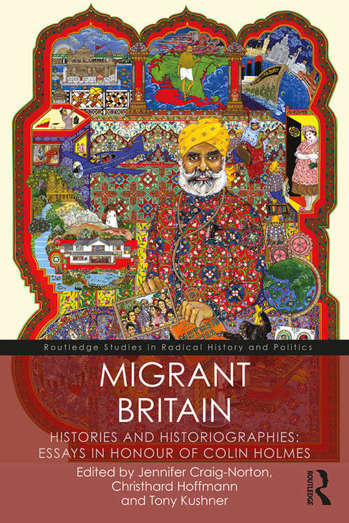 Migrant Britain: Histories and Historiographies: Essays in Honour of Colin Holmes (Routledge Studies in Radical History and Politics)
