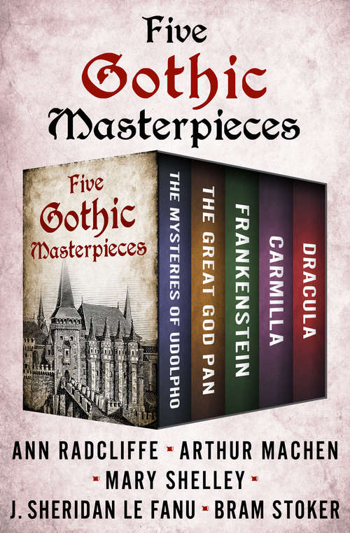 Five Gothic Masterpieces: The Mysteries of Udolpho, The Great God Pan, Frankenstein, Carmilla, and Dracula