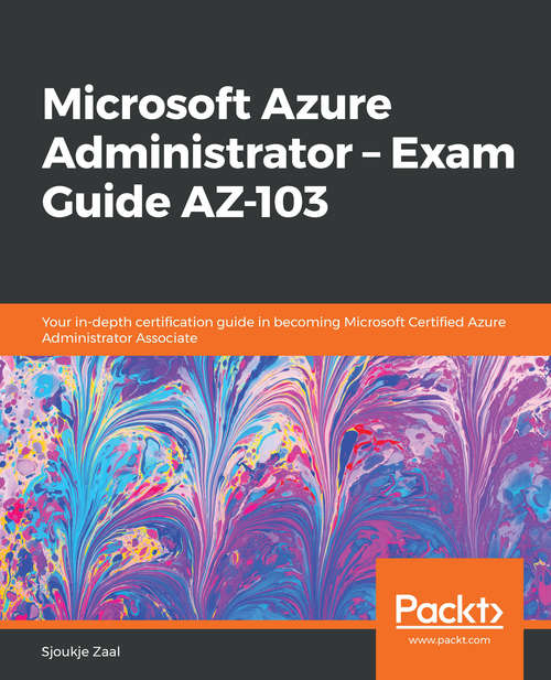 Book cover of Microsoft Azure Administrator – Exam Guide AZ-103: Your in-depth certification guide in becoming Microsoft Certified Azure Administrator Associate