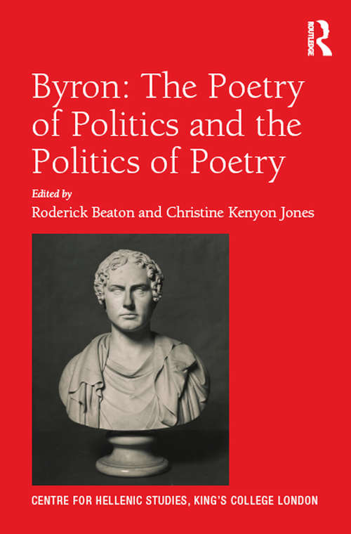 Byron: The Poetry Of Politics And The Politics Of Poetry (Publications of the Centre for Hellenic Studies, King's College London #18)