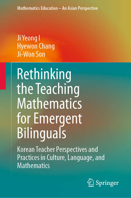 Rethinking the Teaching Mathematics for Emergent Bilinguals: Korean Teacher Perspectives and Practices in Culture, Language, and Mathematics (Mathematics Education – An Asian Perspective)