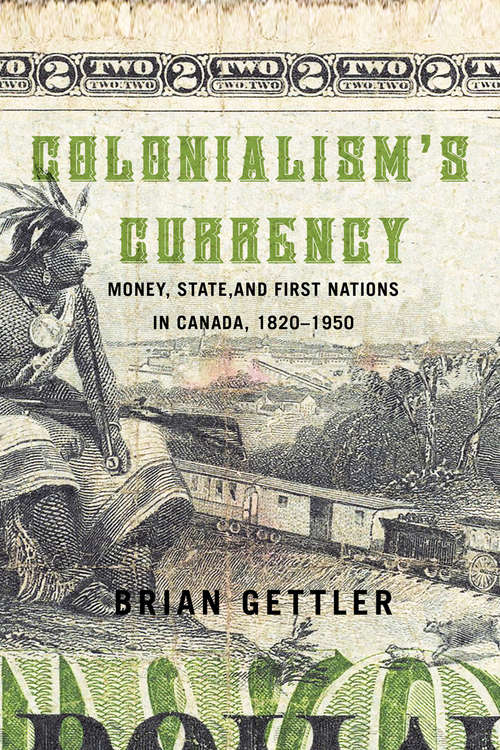 Book cover of Colonialism's Currency: Money, State, and First Nations in Canada 1820-1950 (Studies on the History of Quebec/Études d'histoire du Québec)