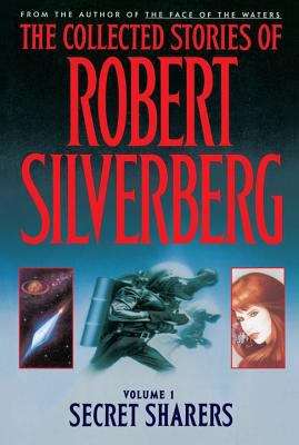 The Collected Stories of Robert Silverberg: Volume 1 Secret Sharers