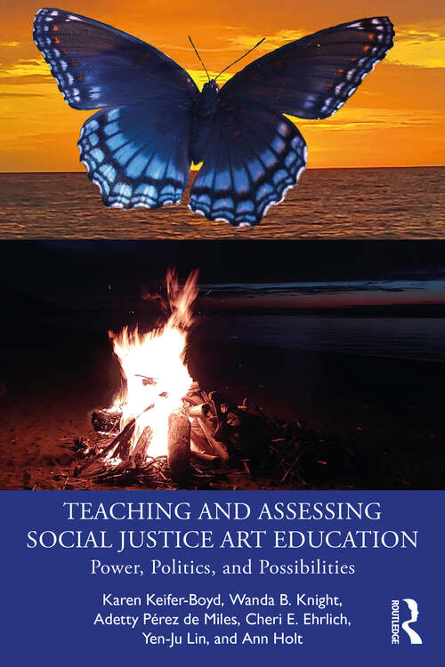 Teaching and Assessing Social Justice Art Education: Power, Politics, and Possibilities