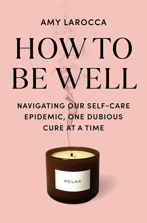 Book cover of How to Be Well: Navigating Our Self-Care Epidemic, One Dubious Cure at a Time