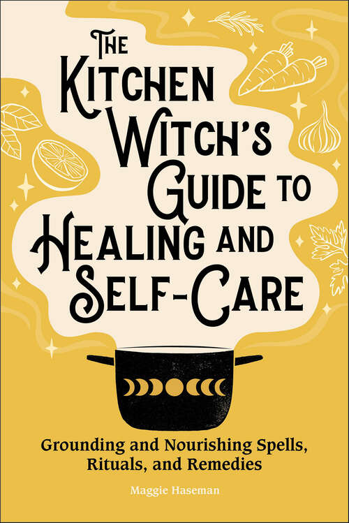 Book cover of The Kitchen Witch's Guide to Healing and Self-Care: Grounding and Nourishing Spells, Rituals, and Remedies