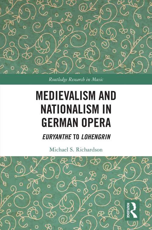 Medievalism and Nationalism in German Opera: Euryanthe to Lohengrin (Routledge Research in Music)
