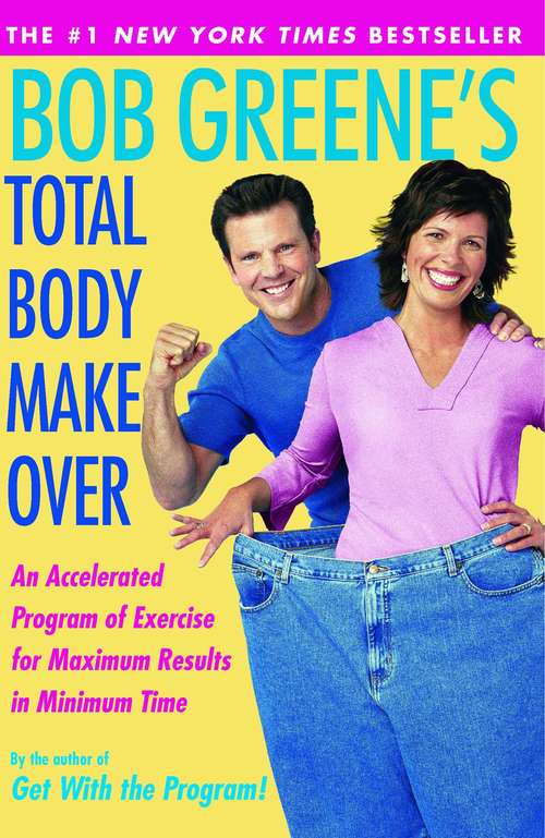 Bob Greene’s Total Body Makeover: An Accelerated Program of Exercise and Nutrition for Maximum Results in Minimum Time