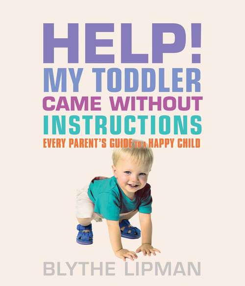 Book cover of Help! My Toddler Came Without Instructions: Practical tips for Parenting a Happy One, Two, Three and Four Year Old