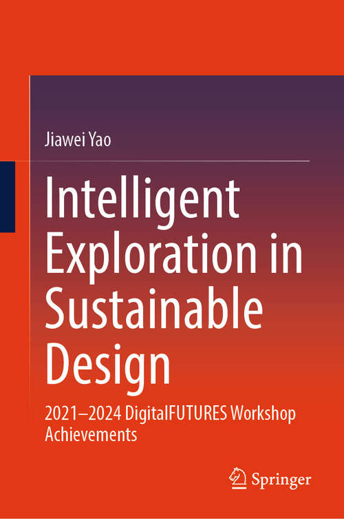 Book cover of Intelligent Exploration in Sustainable Design: 2021–2024 DigitalFUTURES Workshop Achievements