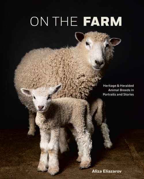 Book cover of On the Farm: Heritage and Heralded Animal Breeds in Portraits and Stories