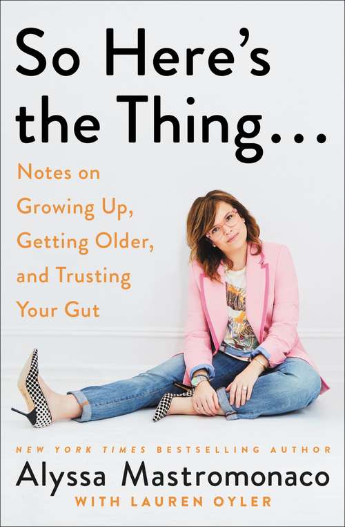 Book cover of So Here's the Thing . . .: Notes on Growing Up, Getting Older, and Trusting Your Gut
