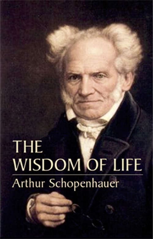 The Wisdom of Life: Being The First Part Of Aphorismen Zur Lebenswiesheit (Mobi Classics Ser.)