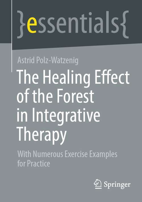 Book cover of The Healing Effect of the Forest in Integrative Therapy: With Numerous Exercise Examples for Practice (1st ed. 2023) (essentials)