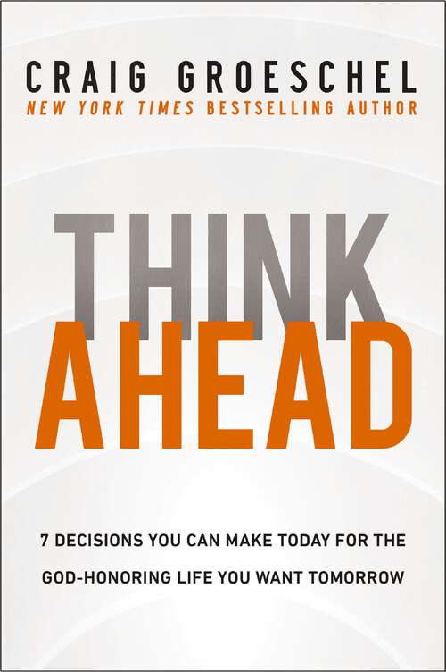 Book cover of Think Ahead: 7 Decisions You Can Make Today for the God-Honoring Life You Want Tomorrow