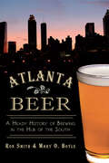 Atlanta Beer: A Heady History of Brewing in the Hub of the South (American Palate Ser.)