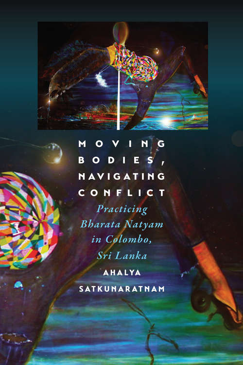 Book cover of Moving Bodies, Navigating Conflict: Practicing Bharata Natyam in Colombo, Sri Lanka