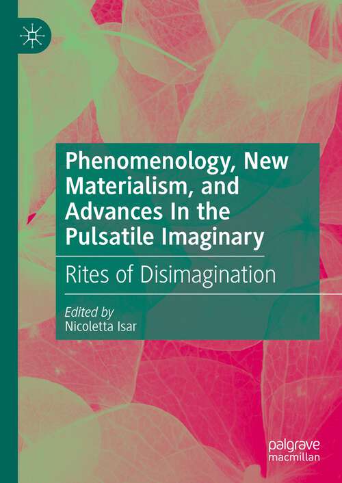 Book cover of Phenomenology, New Materialism, and Advances In the Pulsatile Imaginary: Rites of Disimagination (2024)