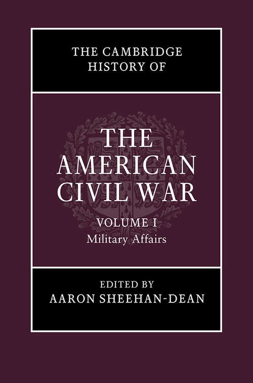 The Cambridge History of the American Civil War: Volume I: Military Affairs (The Cambridge History of the American Civil War)