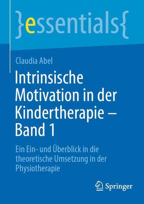 Book cover of Intrinsische Motivation in der Kindertherapie - Band 1: Ein Ein- und Überblick in die theoretische Umsetzung in der Physiotherapie (1. Aufl. 2023) (essentials)