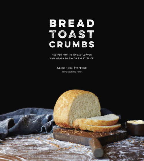 Book cover of Bread Toast Crumbs: Recipes for No-Knead Loaves & Meals to Savor Every Slice