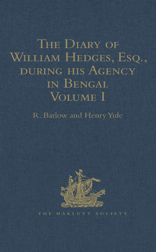 The Diary of William Hedges, Esq. (afterwards Sir William Hedges), during his Agency in Bengal: As well as on his Voyage Out and Return Overland (1681-1687)