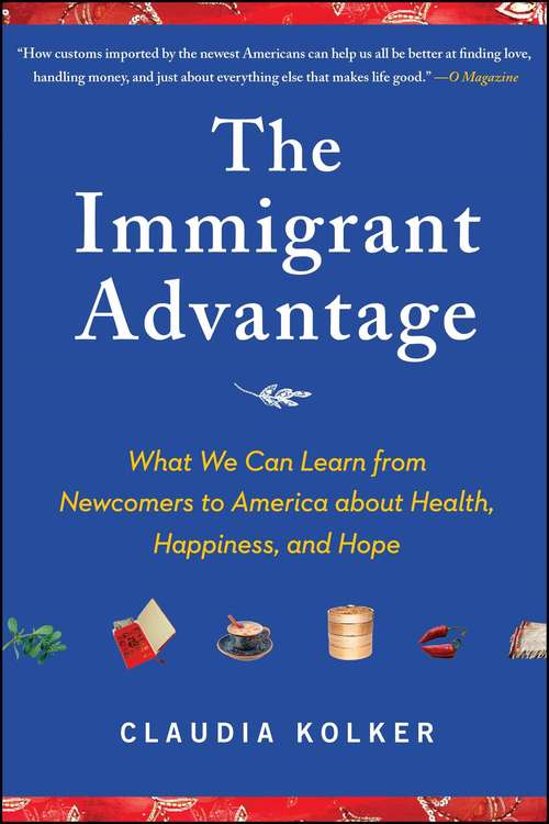 Book cover of The Immigrant Advantage: What We Can Learn from Newcomers to America about Health, Happiness and Hope