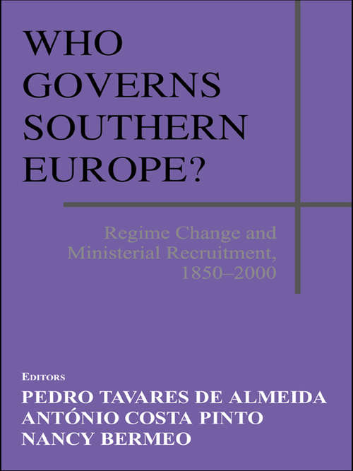 Who Governs Southern Europe?: Regime Change and Ministerial Recruitment, 1850-2000 (South European Society and Politics)