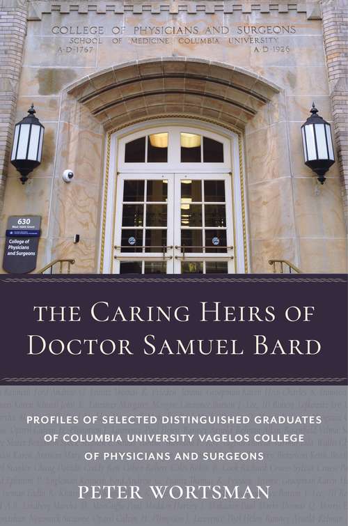 The Caring Heirs of Doctor Samuel Bard: Profiles of Selected Distinguished Graduates of Columbia University Vagelos College of Physicians and Surgeons (Columbiana)