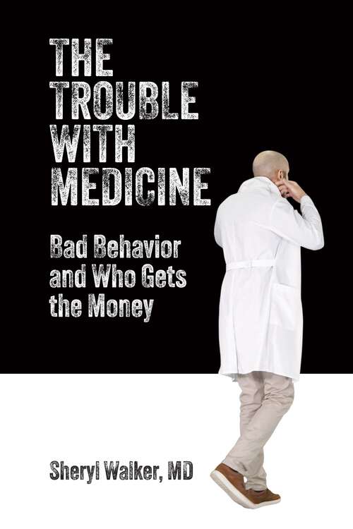 Book cover of The Trouble with Medicine: Bad Behavior and Who Gets the Money