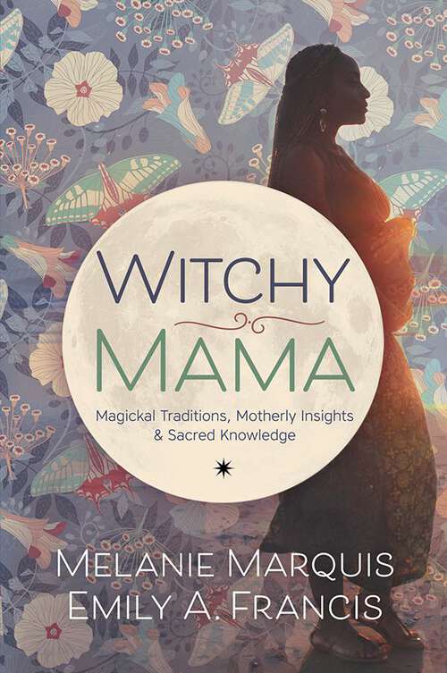 Book cover of Witchy Mama: Magickal Traditions, Motherly Insights & Sacred Knowledge