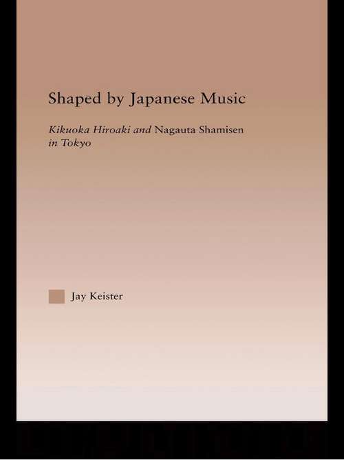 Book cover of Shaped by Japanese Music: Kikuoka Hiroaki and Nagauta Shamisen in Tokyo (Current Research in Ethnomusicology: Outstanding Dissertations #10)