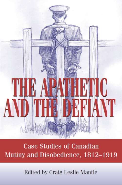 Book cover of The Apathetic and the Defiant: Case Studies of Canadian Mutiny and Disobedience, 1812-1919