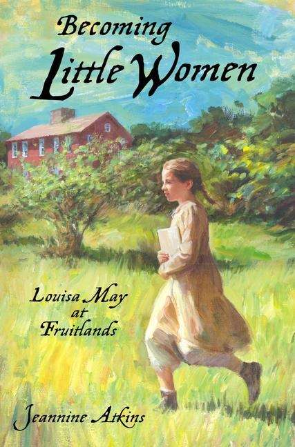 Becoming Little Women: A Novel about Louisa May at Fruitlands