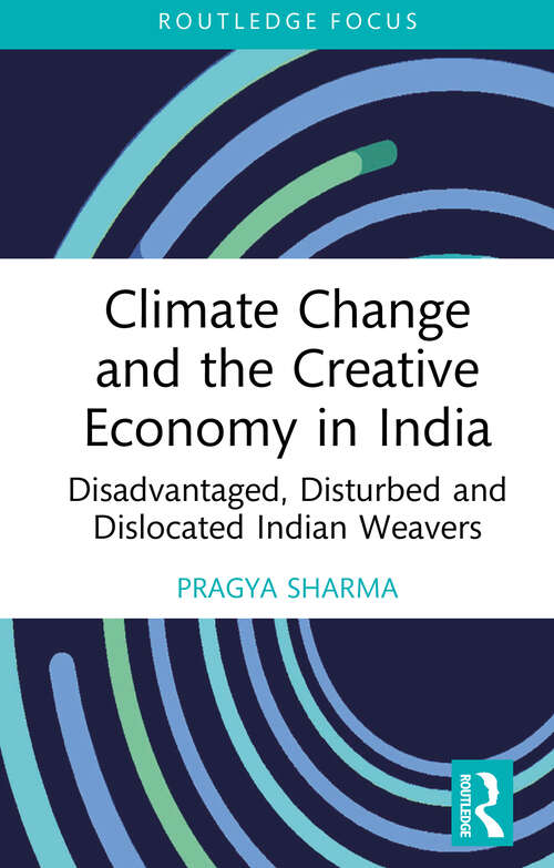 Book cover of Climate Change and the Creative Economy in India: Disadvantaged, Disturbed and Dislocated Indian Weavers (1) (Routledge Focus on the Global Creative Economy)