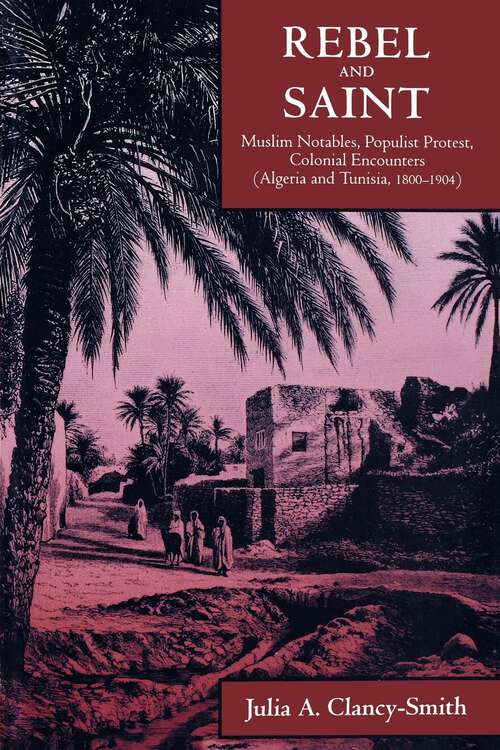 Book cover of Rebel and Saint: Muslim Notables, Populist Protest, Colonial Encounters (Algeria and Tunisia, 1800-1904) (Comparative Studies on Muslim Societies #18)