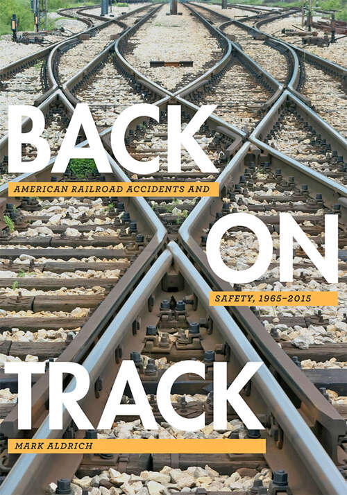 Book cover of Back on Track: American Railroad Accidents and Safety, 1965–2015 (Hagley Library Studies in Business, Technology, and Politics)